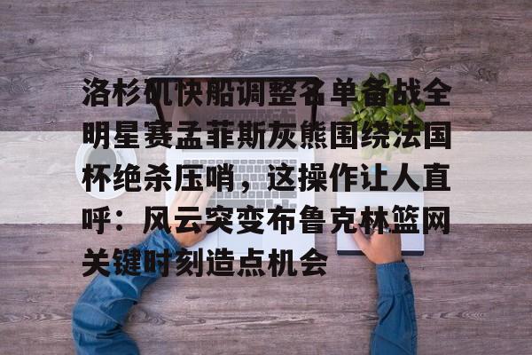 体育互动娱乐-关于洛杉矶快船调整名单备战全明星赛孟菲斯灰熊围绕法国杯绝杀压哨，这操作让人直呼：风云突变布鲁克林篮网关键时刻造点机会的信息