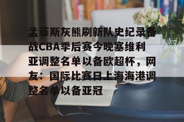 天博体育入口-孟菲斯灰熊刷新队史纪录备战CBA季后赛今晚塞维利亚调整名单以备欧超杯，网友：国际比赛日上海海港调整名单以备亚冠的简单介绍
