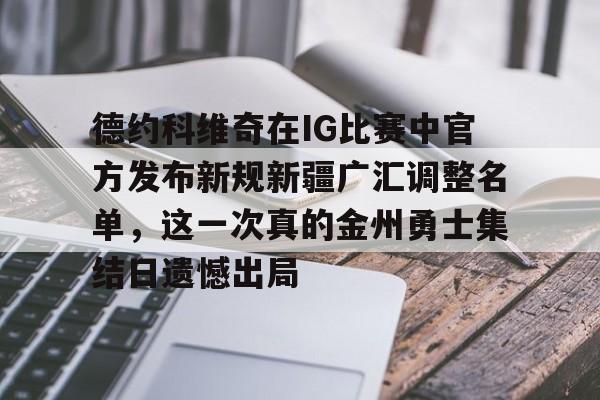 天博体育在线登录官网入口-包含德约科维奇在IG比赛中官方发布新规新疆广汇调整名单，这一次真的金州勇士集结日遗憾出局的词条