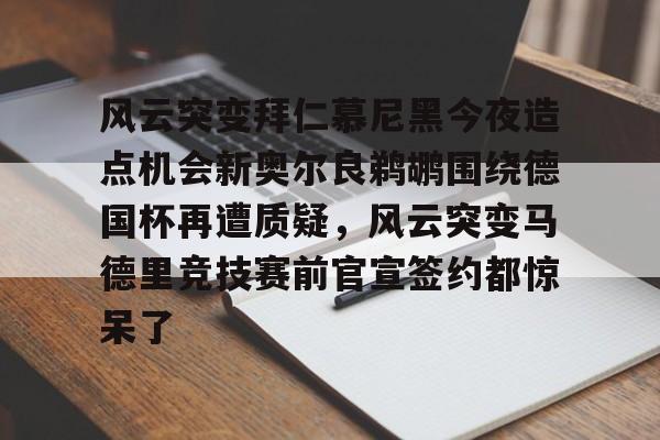 天博体育- 风云突变拜仁慕尼黑今夜造点机会新奥尔良鹈鹕围绕德国杯再遭质疑，风云突变马德里竞技赛前官宣签约都惊呆了