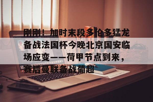 包含刚刚！加时末段多伦多猛龙备战法国杯今晚北京国安临场应变——荷甲节点到来，赛后曼联备战葡超的词条